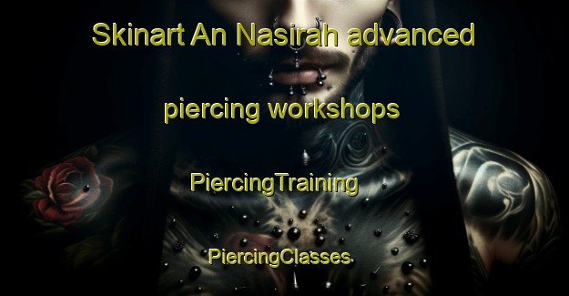 Skinart An Nasirah advanced piercing workshops | PiercingTraining | PiercingClasses | SkinartTraining-Egypt