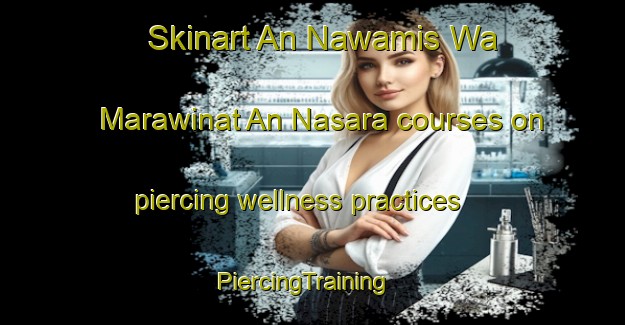 Skinart An Nawamis Wa Marawinat An Nasara courses on piercing wellness practices | PiercingTraining | PiercingClasses | SkinartTraining-Egypt
