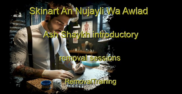 Skinart An Nujayli Wa Awlad Ash Shaykh introductory removal sessions | RemovalTraining | RemovalClasses | SkinartTraining-Egypt