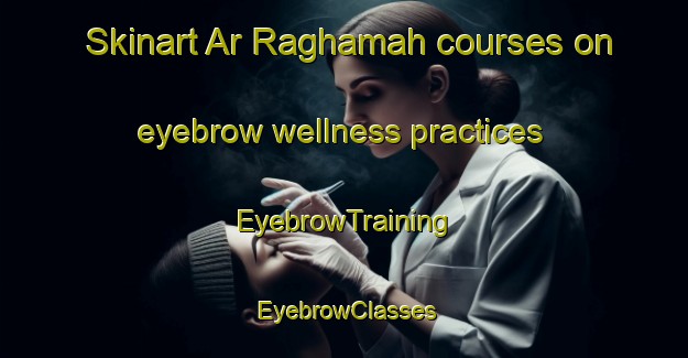 Skinart Ar Raghamah courses on eyebrow wellness practices | EyebrowTraining | EyebrowClasses | SkinartTraining-Egypt