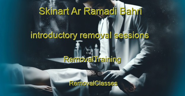 Skinart Ar Ramadi Bahri introductory removal sessions | RemovalTraining | RemovalClasses | SkinartTraining-Egypt