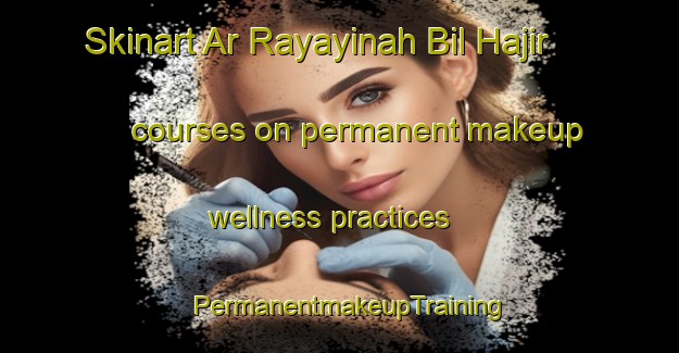 Skinart Ar Rayayinah Bil Hajir courses on permanent makeup wellness practices | PermanentmakeupTraining | PermanentmakeupClasses | SkinartTraining-Egypt