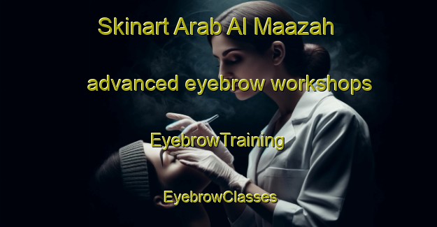 Skinart Arab Al Maazah advanced eyebrow workshops | EyebrowTraining | EyebrowClasses | SkinartTraining-Egypt