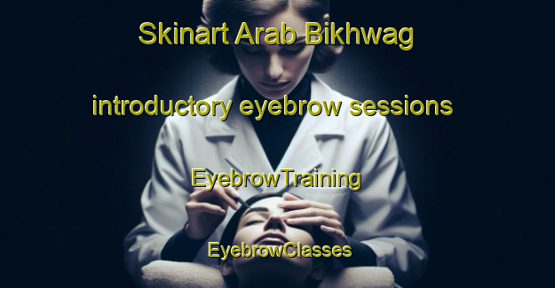 Skinart Arab Bikhwag introductory eyebrow sessions | EyebrowTraining | EyebrowClasses | SkinartTraining-Egypt