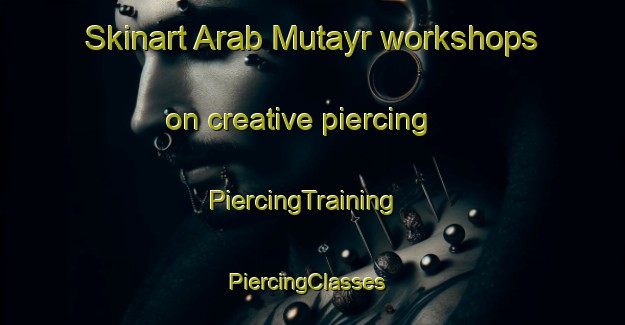 Skinart Arab Mutayr workshops on creative piercing | PiercingTraining | PiercingClasses | SkinartTraining-Egypt