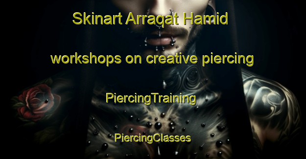 Skinart Arraqat Hamid workshops on creative piercing | #PiercingTraining #PiercingClasses #SkinartTraining-Egypt