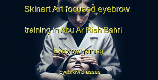 Skinart Art-focused eyebrow training in Abu Ar Rish Bahri | EyebrowTraining | EyebrowClasses | SkinartTraining-Egypt