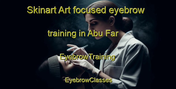 Skinart Art-focused eyebrow training in Abu Far | EyebrowTraining | EyebrowClasses | SkinartTraining-Egypt