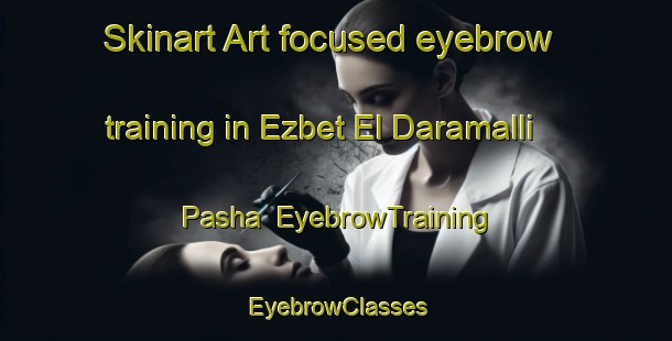Skinart Art-focused eyebrow training in Ezbet El Daramalli Pasha | EyebrowTraining | EyebrowClasses | SkinartTraining-Egypt