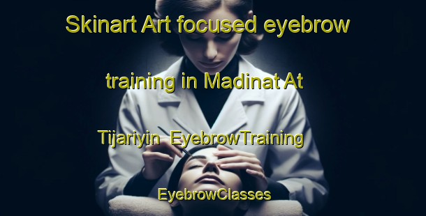Skinart Art-focused eyebrow training in Madinat At Tijariyin | EyebrowTraining | EyebrowClasses | SkinartTraining-Egypt