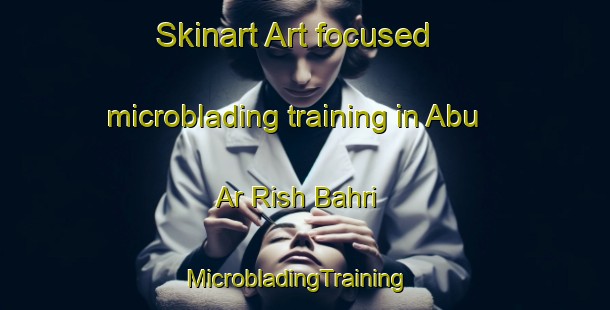 Skinart Art-focused microblading training in Abu Ar Rish Bahri | MicrobladingTraining | MicrobladingClasses | SkinartTraining-Egypt