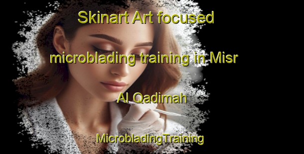 Skinart Art-focused microblading training in Misr Al Qadimah | #MicrobladingTraining #MicrobladingClasses #SkinartTraining-Egypt