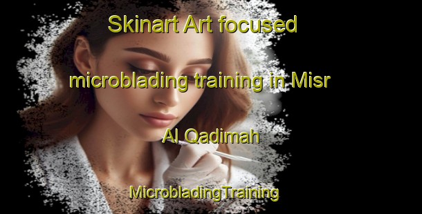Skinart Art-focused microblading training in Misr Al Qadimah | MicrobladingTraining | MicrobladingClasses | SkinartTraining-Egypt