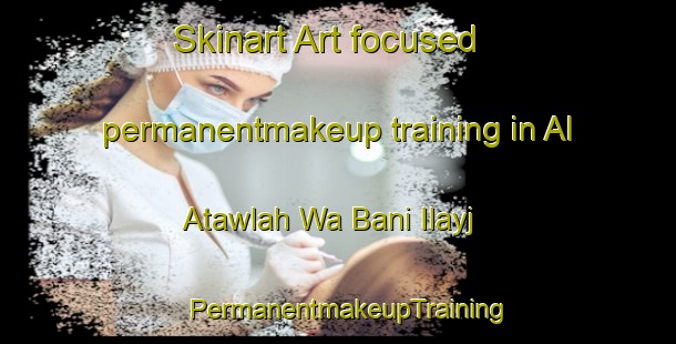 Skinart Art-focused permanentmakeup training in Al Atawlah Wa Bani Ilayj | PermanentmakeupTraining | PermanentmakeupClasses | SkinartTraining-Egypt
