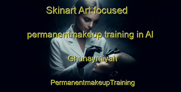 Skinart Art-focused permanentmakeup training in Al Ghunaymiyah | PermanentmakeupTraining | PermanentmakeupClasses | SkinartTraining-Egypt