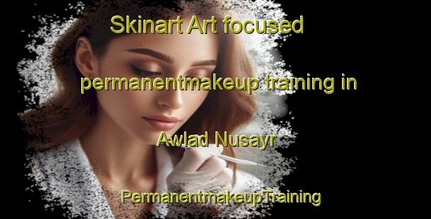 Skinart Art-focused permanentmakeup training in Awlad Nusayr | PermanentmakeupTraining | PermanentmakeupClasses | SkinartTraining-Egypt