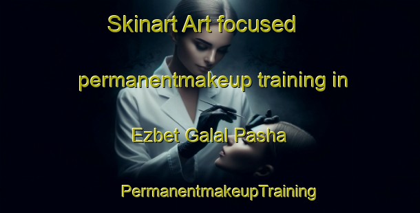 Skinart Art-focused permanentmakeup training in Ezbet Galal Pasha | #PermanentmakeupTraining #PermanentmakeupClasses #SkinartTraining-Egypt