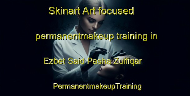 Skinart Art-focused permanentmakeup training in Ezbet Said Pasha Zulfiqar | PermanentmakeupTraining | PermanentmakeupClasses | SkinartTraining-Egypt