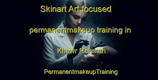 Skinart Art-focused permanentmakeup training in Khawr Rahmah | PermanentmakeupTraining | PermanentmakeupClasses | SkinartTraining-Egypt