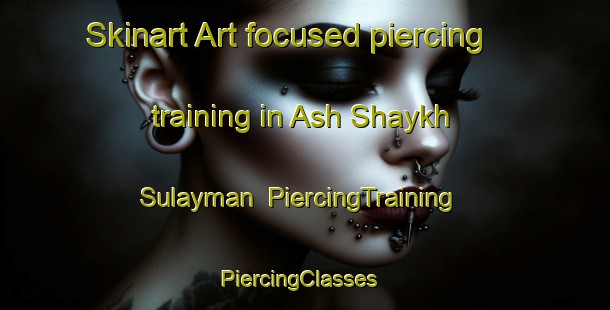 Skinart Art-focused piercing training in Ash Shaykh Sulayman | PiercingTraining | PiercingClasses | SkinartTraining-Egypt