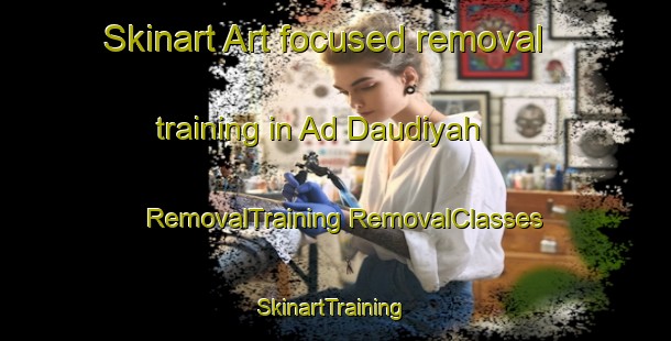 Skinart Art-focused removal training in Ad Daudiyah | #RemovalTraining #RemovalClasses #SkinartTraining-Egypt