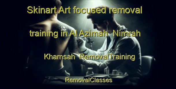 Skinart Art-focused removal training in Al Azimah  Nimrah Khamsah | RemovalTraining | RemovalClasses | SkinartTraining-Egypt