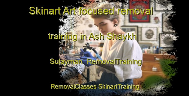 Skinart Art-focused removal training in Ash Shaykh Sulayman | #RemovalTraining #RemovalClasses #SkinartTraining-Egypt