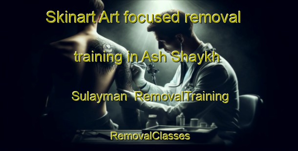 Skinart Art-focused removal training in Ash Shaykh Sulayman | RemovalTraining | RemovalClasses | SkinartTraining-Egypt