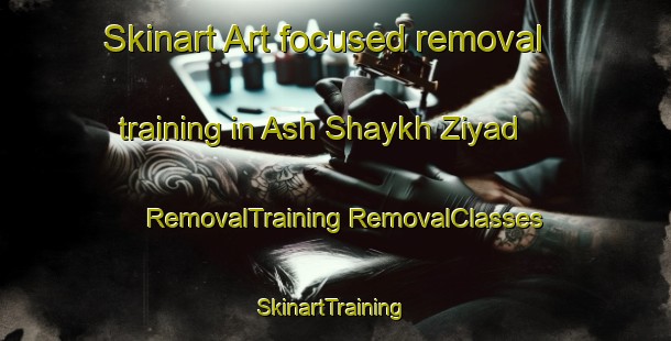 Skinart Art-focused removal training in Ash Shaykh Ziyad | #RemovalTraining #RemovalClasses #SkinartTraining-Egypt