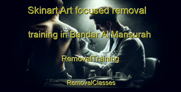 Skinart Art-focused removal training in Bandar Al Mansurah | RemovalTraining | RemovalClasses | SkinartTraining-Egypt