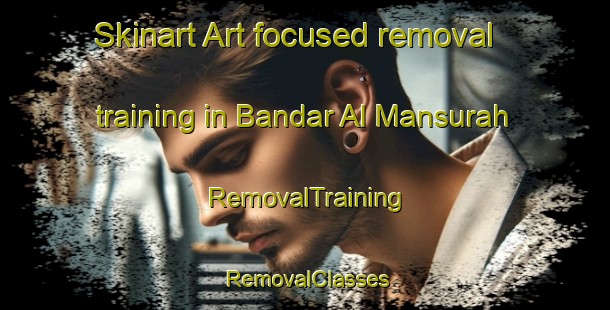 Skinart Art-focused removal training in Bandar Al Mansurah | RemovalTraining | RemovalClasses | SkinartTraining-Egypt