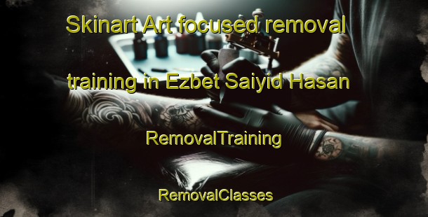 Skinart Art-focused removal training in Ezbet Saiyid Hasan | RemovalTraining | RemovalClasses | SkinartTraining-Egypt