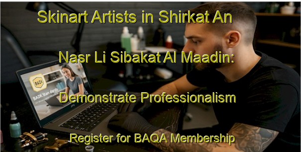 Skinart Artists in Shirkat An Nasr Li Sibakat Al Maadin: Demonstrate Professionalism - Register for BAQA Membership | Body Art Qualification Authority | BAQA-Egypt
