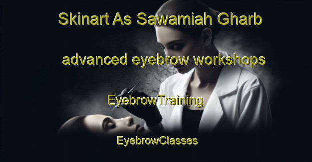 Skinart As Sawamiah Gharb advanced eyebrow workshops | EyebrowTraining | EyebrowClasses | SkinartTraining-Egypt
