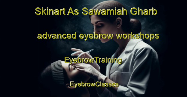 Skinart As Sawamiah Gharb advanced eyebrow workshops | EyebrowTraining | EyebrowClasses | SkinartTraining-Egypt