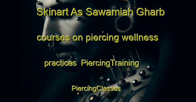 Skinart As Sawamiah Gharb courses on piercing wellness practices | PiercingTraining | PiercingClasses | SkinartTraining-Egypt
