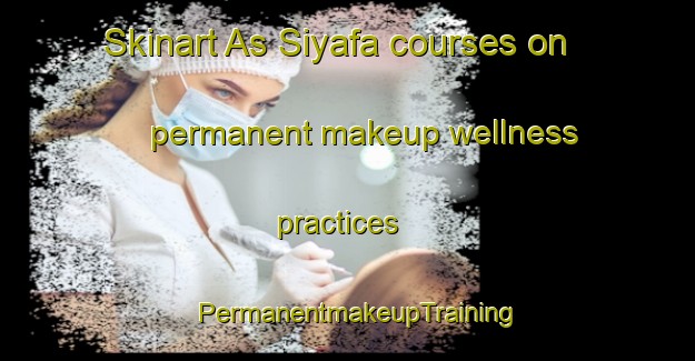 Skinart As Siyafa courses on permanent makeup wellness practices | PermanentmakeupTraining | PermanentmakeupClasses | SkinartTraining-Egypt