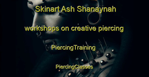 Skinart Ash Shanaynah workshops on creative piercing | #PiercingTraining #PiercingClasses #SkinartTraining-Egypt