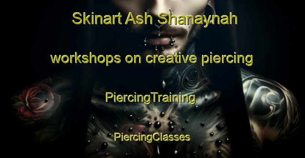 Skinart Ash Shanaynah workshops on creative piercing | #PiercingTraining #PiercingClasses #SkinartTraining-Egypt