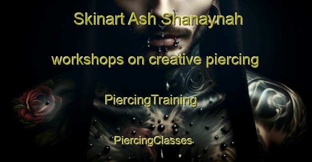 Skinart Ash Shanaynah workshops on creative piercing | PiercingTraining | PiercingClasses | SkinartTraining-Egypt