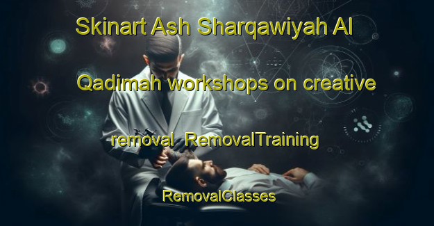 Skinart Ash Sharqawiyah Al Qadimah workshops on creative removal | RemovalTraining | RemovalClasses | SkinartTraining-Egypt