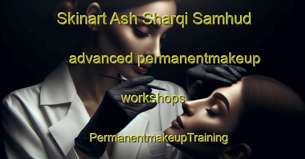 Skinart Ash Sharqi Samhud advanced permanentmakeup workshops | #PermanentmakeupTraining #PermanentmakeupClasses #SkinartTraining-Egypt