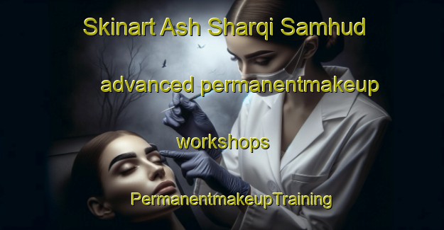 Skinart Ash Sharqi Samhud advanced permanentmakeup workshops | #PermanentmakeupTraining #PermanentmakeupClasses #SkinartTraining-Egypt