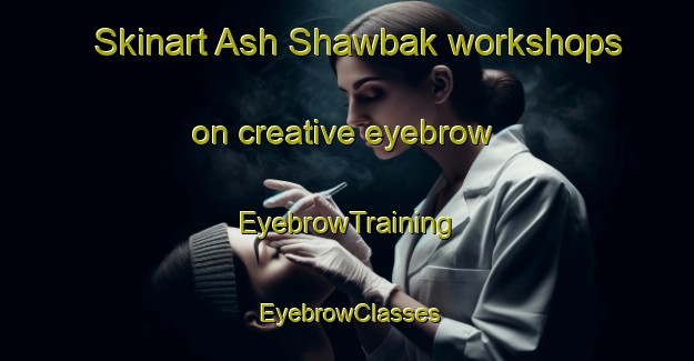 Skinart Ash Shawbak workshops on creative eyebrow | EyebrowTraining | EyebrowClasses | SkinartTraining-Egypt