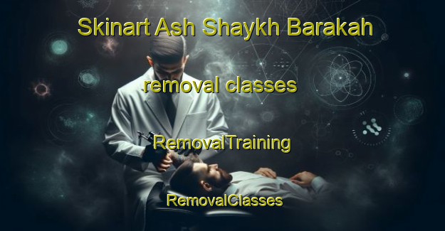 Skinart Ash Shaykh Barakah removal classes | RemovalTraining | RemovalClasses | SkinartTraining-Egypt