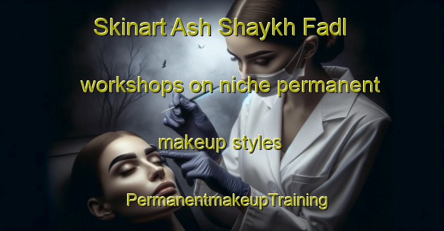 Skinart Ash Shaykh Fadl workshops on niche permanent makeup styles | PermanentmakeupTraining | PermanentmakeupClasses | SkinartTraining-Egypt