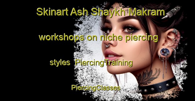 Skinart Ash Shaykh Makram workshops on niche piercing styles | PiercingTraining | PiercingClasses | SkinartTraining-Egypt