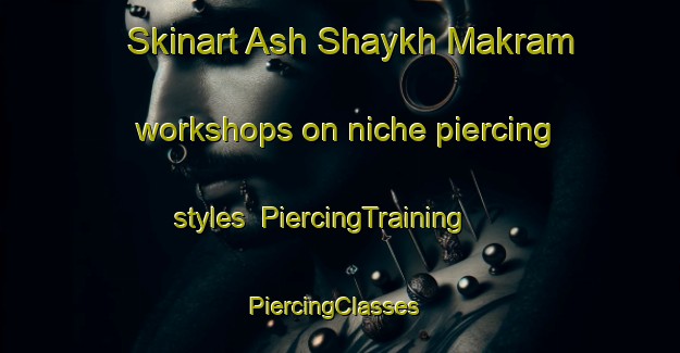 Skinart Ash Shaykh Makram workshops on niche piercing styles | PiercingTraining | PiercingClasses | SkinartTraining-Egypt