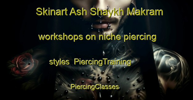 Skinart Ash Shaykh Makram workshops on niche piercing styles | PiercingTraining | PiercingClasses | SkinartTraining-Egypt
