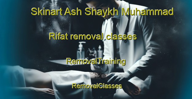 Skinart Ash Shaykh Muhammad Rifat removal classes | RemovalTraining | RemovalClasses | SkinartTraining-Egypt